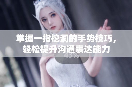 掌握一指挖洞的手势技巧，轻松提升沟通表达能力