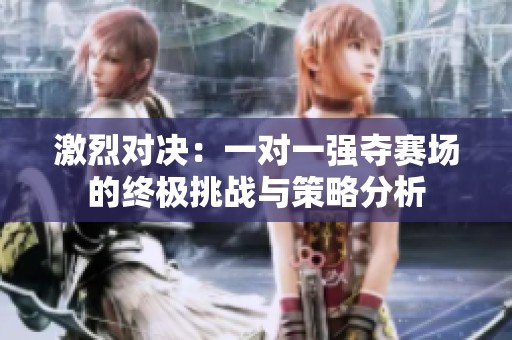 激烈对决：一对一强夺赛场的终极挑战与策略分析