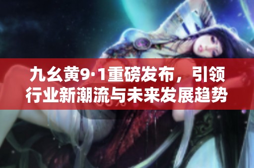 九幺黄9·1重磅发布，引领行业新潮流与未来发展趋势