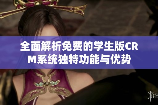 全面解析免费的学生版CRM系统独特功能与优势