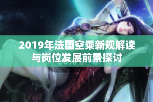 2019年法国空乘新规解读与岗位发展前景探讨