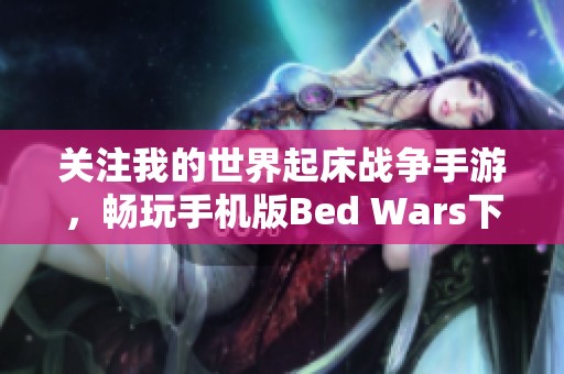 关注我的世界起床战争手游，畅玩手机版Bed Wars下载攻略与体验分享