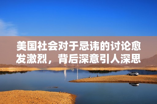 美国社会对于忌讳的讨论愈发激烈，背后深意引人深思