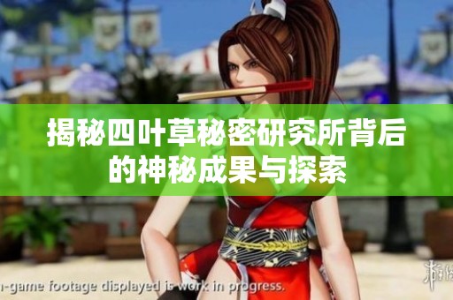 揭秘四叶草秘密研究所背后的神秘成果与探索