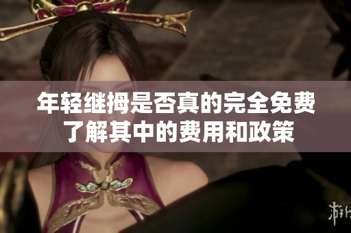 年轻继拇是否真的完全免费 了解其中的费用和政策