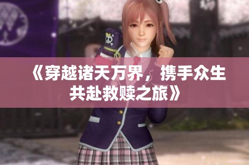 《穿越诸天万界，携手众生共赴救赎之旅》