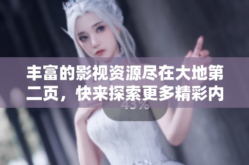 丰富的影视资源尽在大地第二页，快来探索更多精彩内容！
