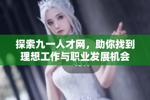 探索九一人才网，助你找到理想工作与职业发展机会