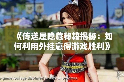 《传送屋隐藏秘籍揭秘：如何利用外挂赢得游戏胜利》