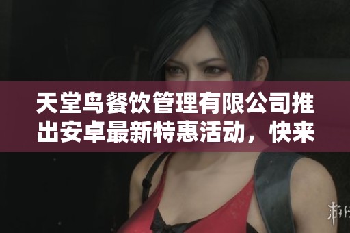 天堂鸟餐饮管理有限公司推出安卓最新特惠活动，快来收藏网参与吧！