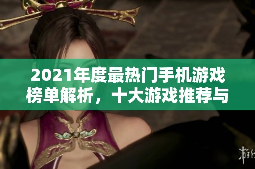 2021年度最热门手机游戏榜单解析，十大游戏推荐与评测