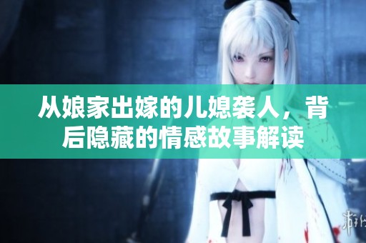 从娘家出嫁的儿媳袭人，背后隐藏的情感故事解读