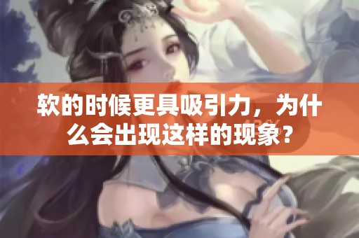 软的时候更具吸引力，为什么会出现这样的现象？