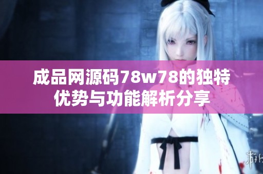 成品网源码78w78的独特优势与功能解析分享