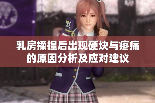 乳房揉捏后出现硬块与疼痛的原因分析及应对建议