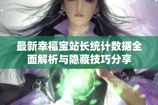 最新幸福宝站长统计数据全面解析与隐藏技巧分享