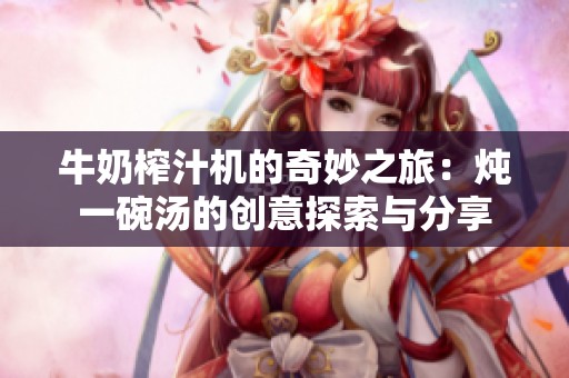 牛奶榨汁机的奇妙之旅：炖一碗汤的创意探索与分享