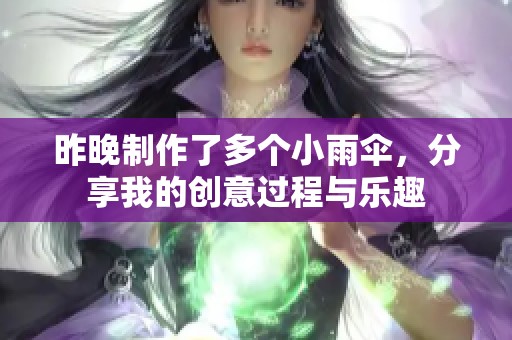 昨晚制作了多个小雨伞，分享我的创意过程与乐趣