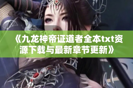 《九龙神帝证道者全本txt资源下载与最新章节更新》
