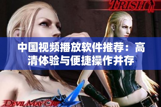 中国视频播放软件推荐：高清体验与便捷操作并存