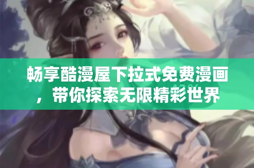 畅享酷漫屋下拉式免费漫画，带你探索无限精彩世界