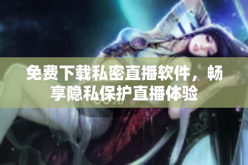 免费下载私密直播软件，畅享隐私保护直播体验