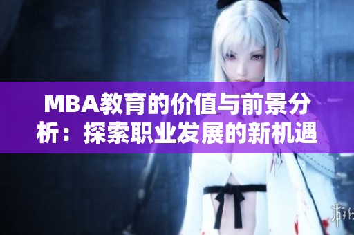 MBA教育的价值与前景分析：探索职业发展的新机遇