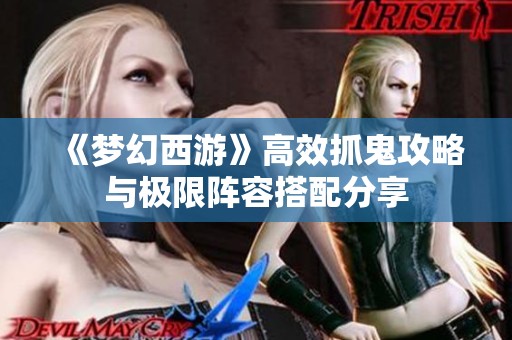 《梦幻西游》高效抓鬼攻略与极限阵容搭配分享