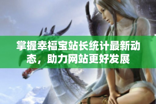 掌握幸福宝站长统计最新动态，助力网站更好发展
