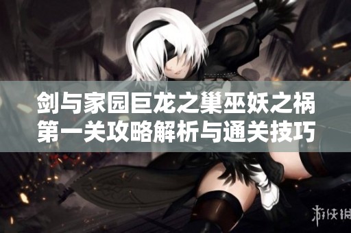 剑与家园巨龙之巢巫妖之祸第一关攻略解析与通关技巧分享