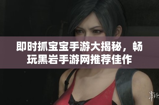 即时抓宝宝手游大揭秘，畅玩黑岩手游网推荐佳作