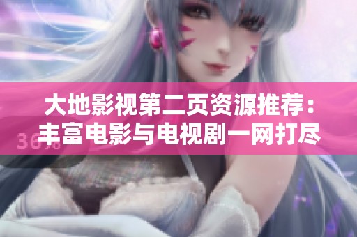大地影视第二页资源推荐：丰富电影与电视剧一网打尽