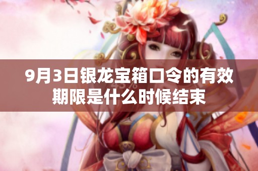 9月3日银龙宝箱口令的有效期限是什么时候结束
