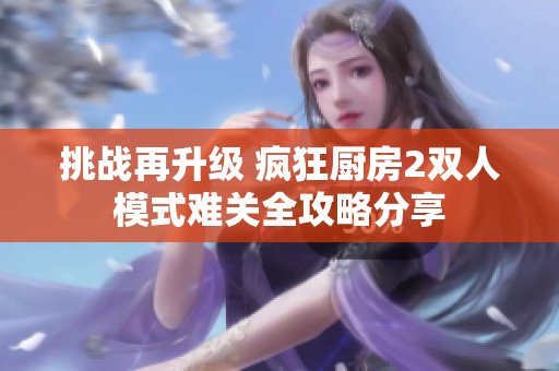 挑战再升级 疯狂厨房2双人模式难关全攻略分享