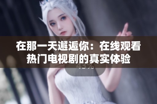 在那一天邂逅你：在线观看热门电视剧的真实体验