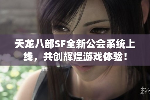 天龙八部SF全新公会系统上线，共创辉煌游戏体验！