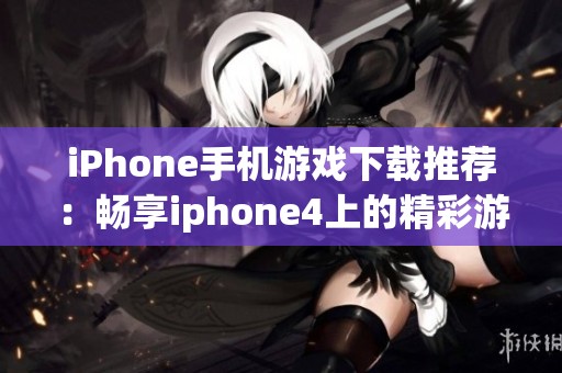 iPhone手机游戏下载推荐：畅享iphone4上的精彩游戏体验