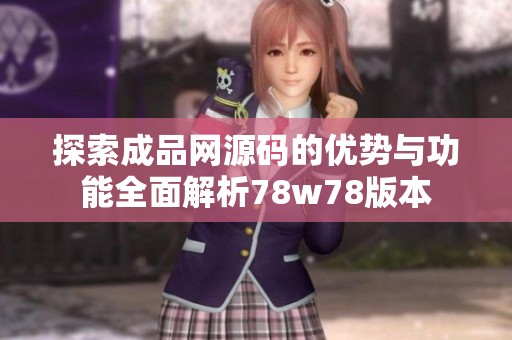 探索成品网源码的优势与功能全面解析78w78版本