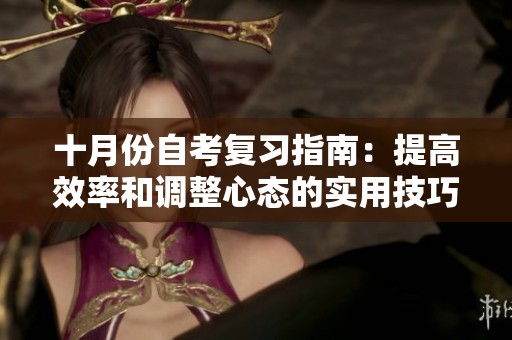 十月份自考复习指南：提高效率和调整心态的实用技巧分享