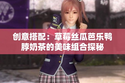 创意搭配：草莓丝瓜芭乐鸭脖奶茶的美味组合探秘