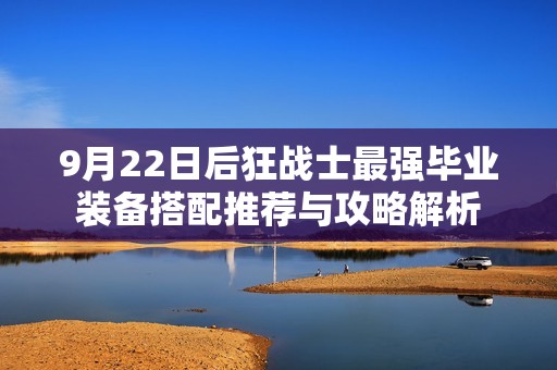 9月22日后狂战士最强毕业装备搭配推荐与攻略解析