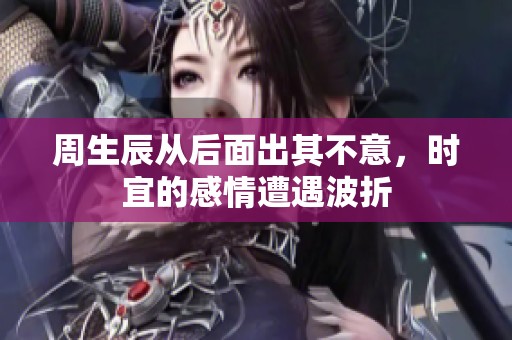 周生辰从后面出其不意，时宜的感情遭遇波折