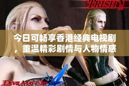 今日可畅享香港经典电视剧，重温精彩剧情与人物情感