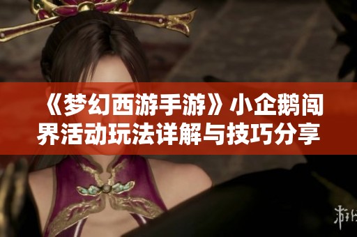 《梦幻西游手游》小企鹅闯界活动玩法详解与技巧分享