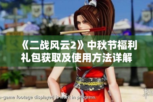 《二战风云2》中秋节福利礼包获取及使用方法详解
