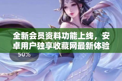 全新会员资料功能上线，安卓用户独享收藏网最新体验