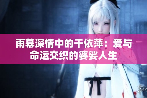 雨幕深情中的干依萍：爱与命运交织的婆娑人生