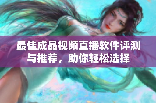 最佳成品视频直播软件评测与推荐，助你轻松选择