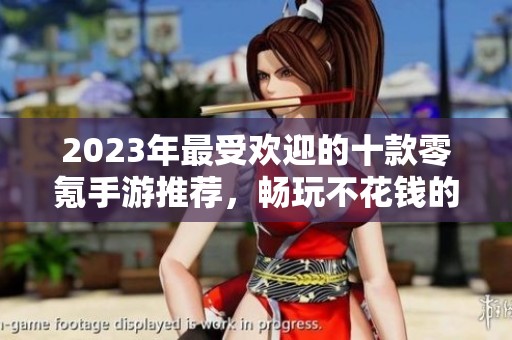 2023年最受欢迎的十款零氪手游推荐，畅玩不花钱的游戏精选