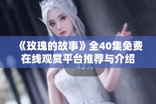 《玫瑰的故事》全40集免费在线观赏平台推荐与介绍